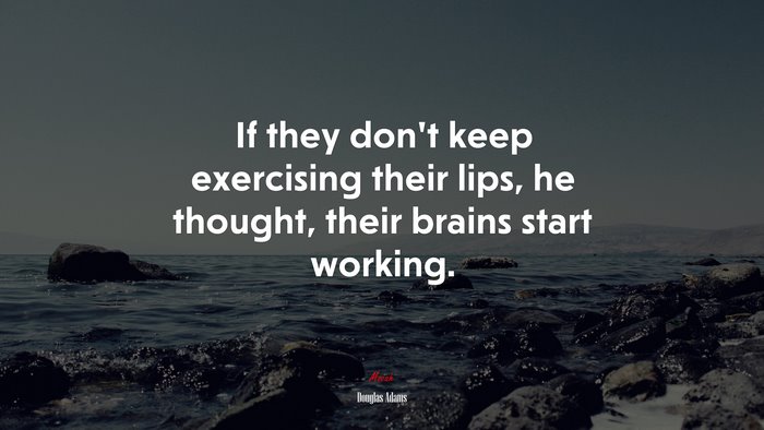 If they don’t keep exercising their lips, he thought, their brains start working. | Douglas Adams quote