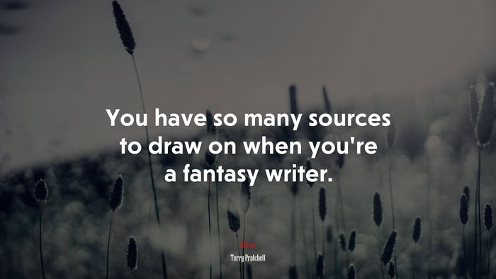 You have so many sources to draw on when you’re a fantasy writer. | Terry Pratchett quote