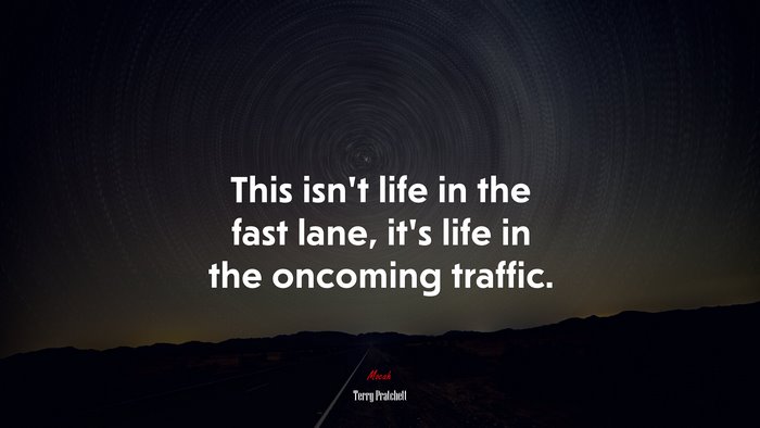 This isn’t life in the fast lane, it’s life in the oncoming traffic. | Terry Pratchett quote