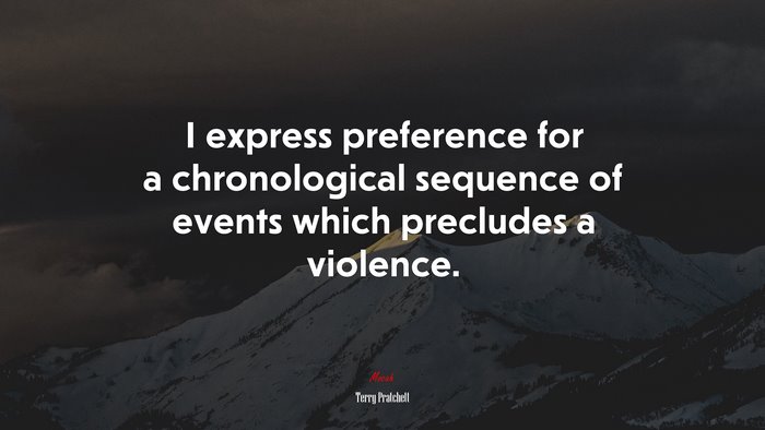 I express preference for a chronological sequence of events which precludes a violence. | Terry Pratchett quote