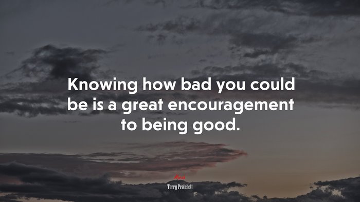 Knowing how bad you could be is a great encouragement to being good. | Terry Pratchett quote