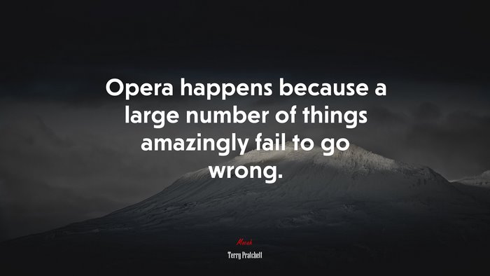 Opera happens because a large number of things amazingly fail to go wrong. | Terry Pratchett quote