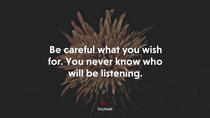 Be careful what you wish for. You never know who will be listening. | Terry Pratchett quote