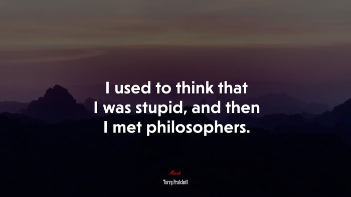 I used to think that I was stupid, and then I met philosophers. | Terry Pratchett quote
