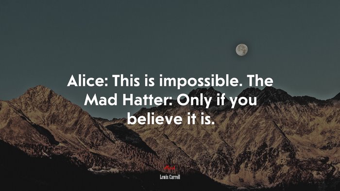 Alice: This is impossible. The Mad Hatter: Only if you believe it is. | Lewis Carroll quote