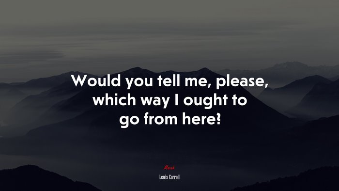 Would you tell me, please, which way I ought to go from here? | Lewis Carroll quote