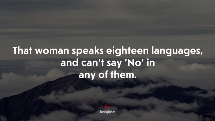 That woman speaks eighteen languages, and can’t say ‘No’ in any of them. | Dorothy Parker quote