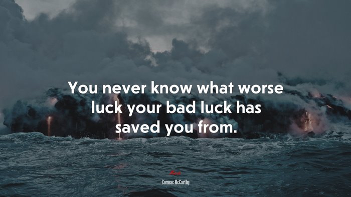 You never know what worse luck your bad luck has saved you from. | Cormac McCarthy quote