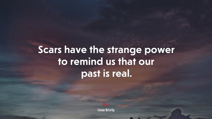 Scars have the strange power to remind us that our past is real. | Cormac McCarthy quote