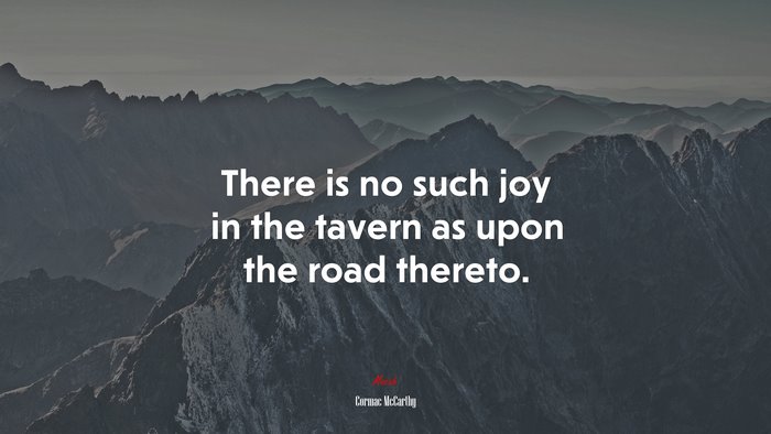 There is no such joy in the tavern as upon the road thereto. | Cormac McCarthy quote