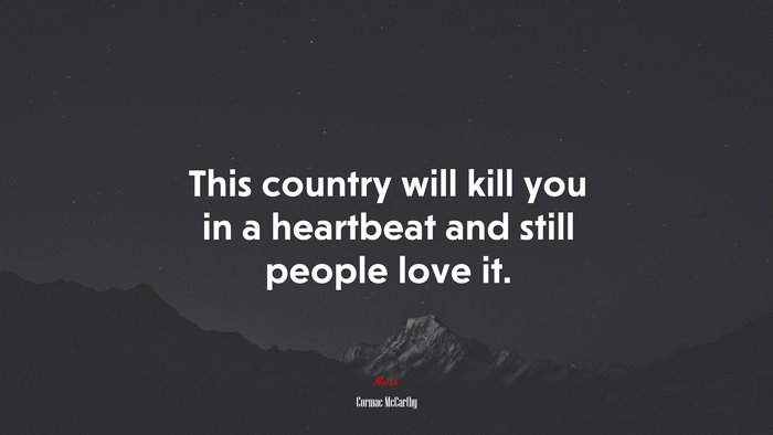 This country will kill you in a heartbeat and still people love it. | Cormac McCarthy quote
