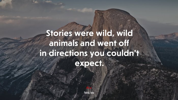 Stories were wild, wild animals and went off in directions you couldn’t expect. | Patrick Ness quote