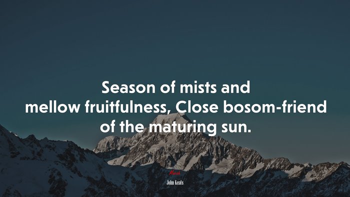 Season of mists and mellow fruitfulness, Close bosom-friend of the maturing sun. | John Keats quote