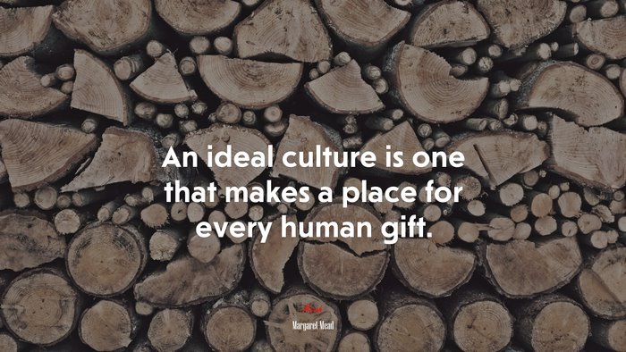 An ideal culture is one that makes a place for every human gift. | Margaret Mead quote