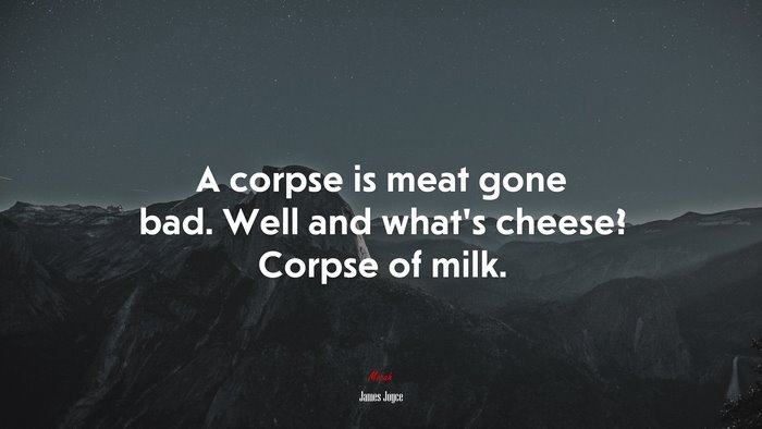 A corpse is meat gone bad. Well and what’s cheese? Corpse of milk. | James Joyce quote