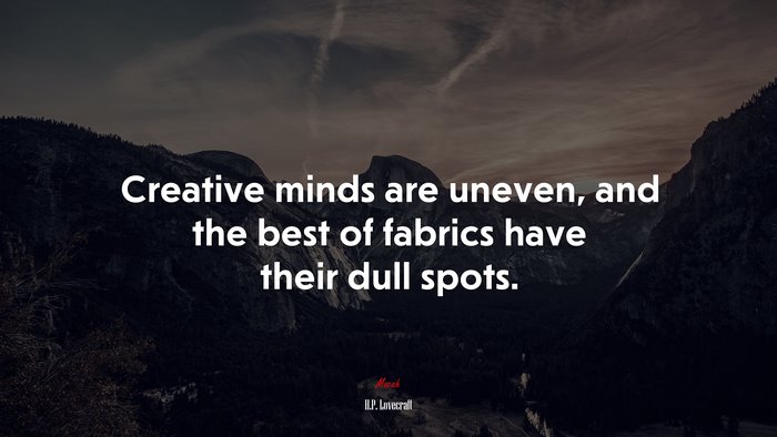 Creative minds are uneven, and the best of fabrics have their dull spots. | H.P. Lovecraft quote