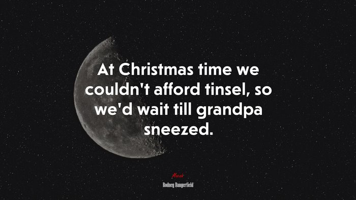 At Christmas time we couldn’t afford tinsel, so we’d wait till grandpa sneezed. | Rodney Dangerfield quote