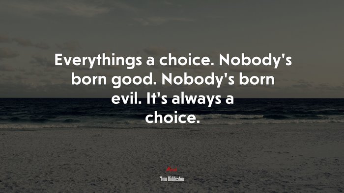 Everythings a choice. Nobody’s born good. Nobody’s born evil. It’s always a choice. | Tom Hiddleston quote