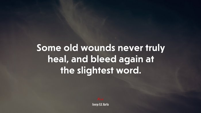 Some old wounds never truly heal, and bleed again at the slightest word. | George R.R. Martin quote