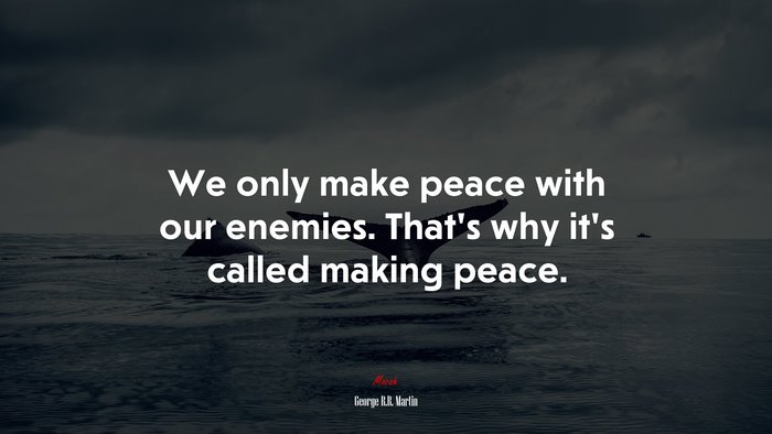 We only make peace with our enemies. That’s why it’s called making peace. | George R.R. Martin quote