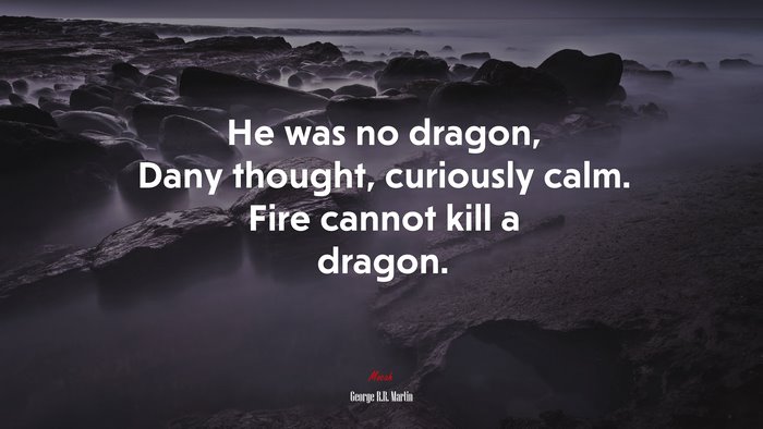 He was no dragon, Dany thought, curiously calm. Fire cannot kill a ...