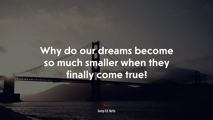 Why do our dreams become so much smaller when they finally come true? | George R.R. Martin quote