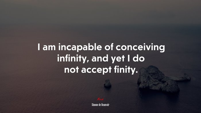 I am incapable of conceiving infinity, and yet I do not accept finity. | Simone de Beauvoir quote