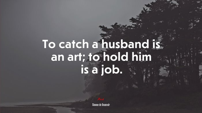 To catch a husband is an art; to hold him is a job. | Simone de Beauvoir quote