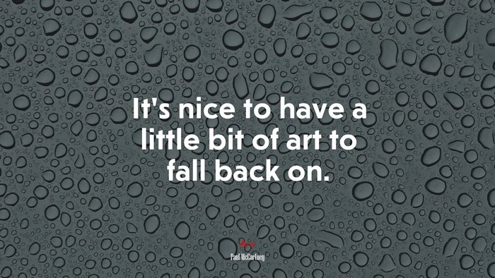 It’s nice to have a little bit of art to fall back on. | Paul McCartney quote
