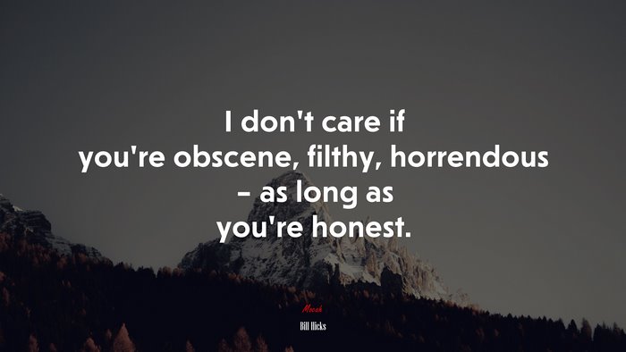 I don’t care if you’re obscene, filthy, horrendous – as long as you’re honest. | Bill Hicks quote