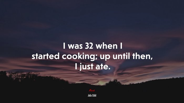 I was 32 when I started cooking; up until then, I just ate. | Julia Child quote