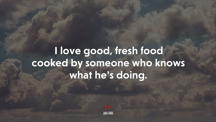 I love good, fresh food cooked by someone who knows what he’s doing. | Julia Child quote