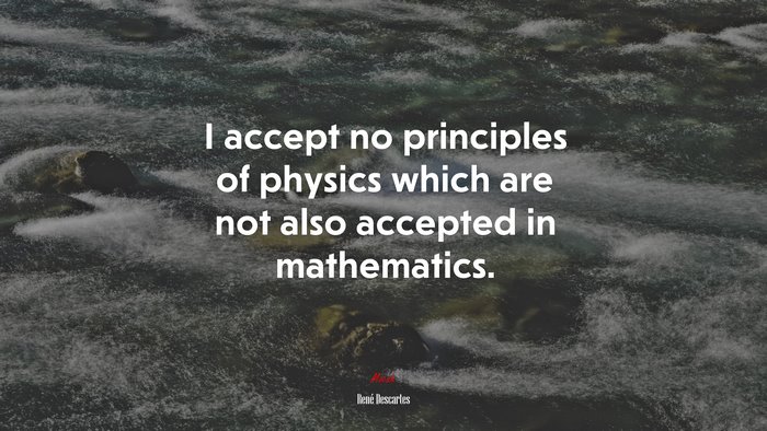I accept no principles of physics which are not also accepted in mathematics. | René Descartes quote