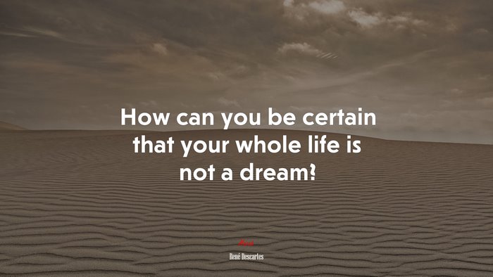 How can you be certain that your whole life is not a dream? | René Descartes quote