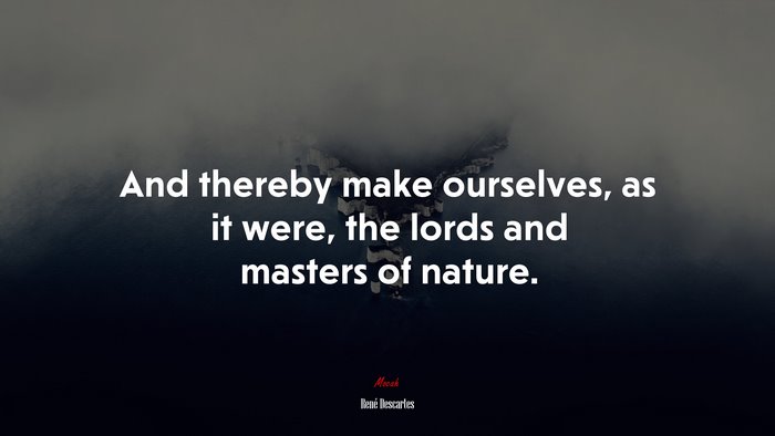 And thereby make ourselves, as it were, the lords and masters of nature. | René Descartes quote