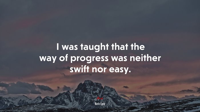 I was taught that the way of progress was neither swift nor easy. | Marie Curie quote