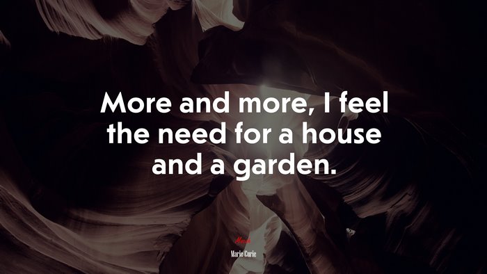 More and more, I feel the need for a house and a garden. | Marie Curie quote