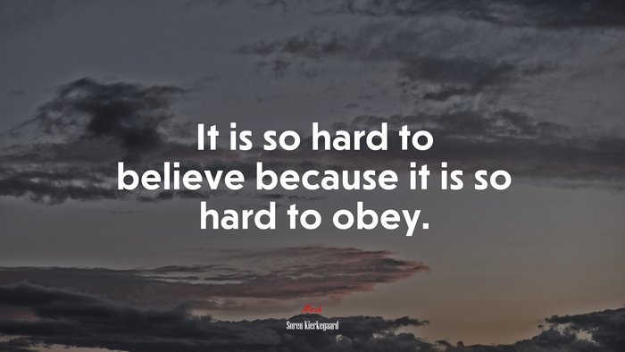 It is so hard to believe because it is so hard to obey. | Soren Kierkegaard quote
