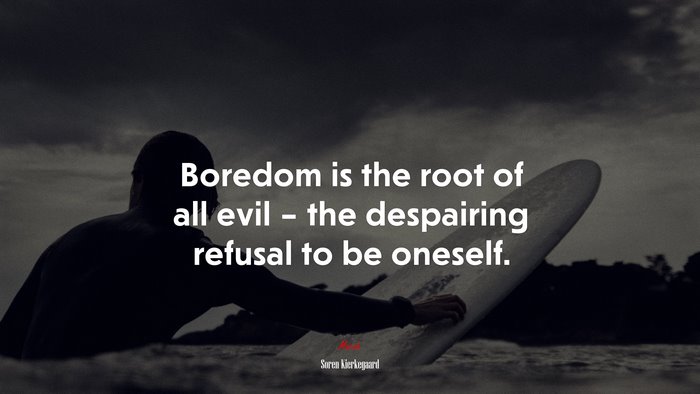 Boredom is the root of all evil – the despairing refusal to be oneself. | Soren Kierkegaard quote
