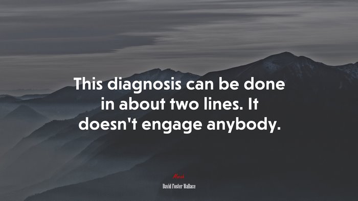 This diagnosis can be done in about two lines. It doesn’t engage anybody. | David Foster Wallace quote
