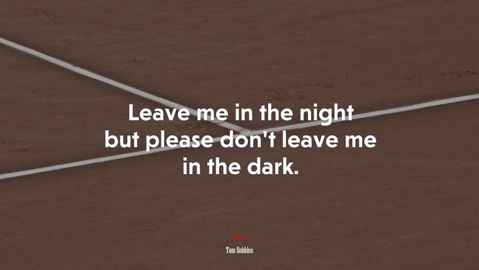 Leave me in the night but please don’t leave me in the dark. | Tom Robbins quote