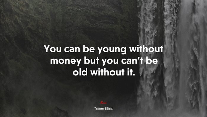 You can be young without money but you can’t be old without it. | Tennessee Williams quote