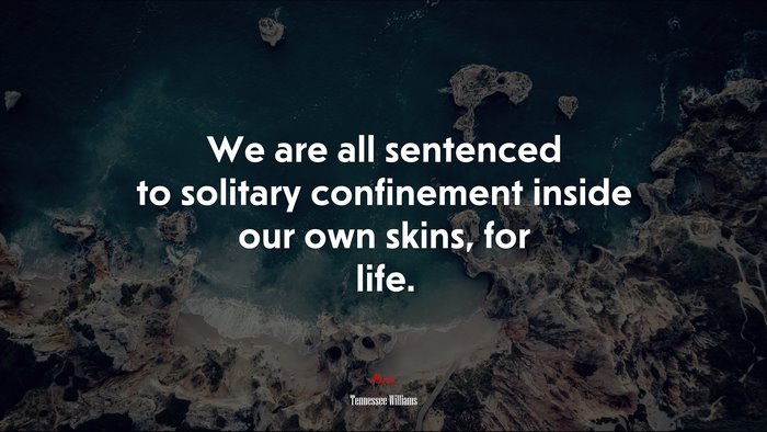 We are all sentenced to solitary confinement inside our own skins, for life. | Tennessee Williams quote