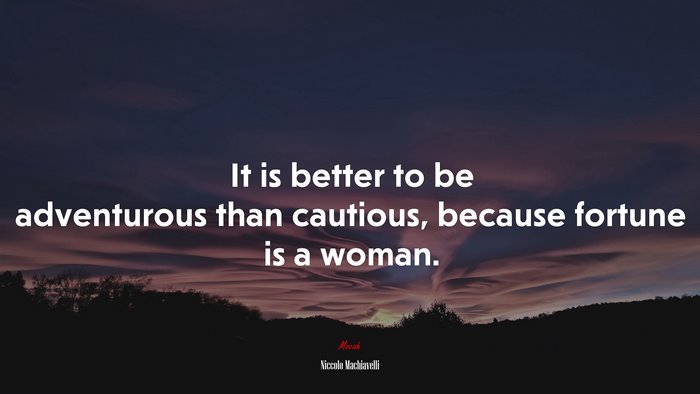 It is better to be adventurous than cautious, because fortune is a woman. | Niccolò Machiavelli quote