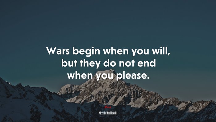 Wars begin when you will, but they do not end when you please. | Niccolò Machiavelli quote