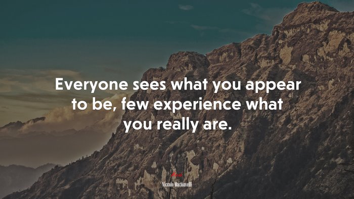 Everyone sees what you appear to be, few experience what you really are. | Niccolò Machiavelli quote