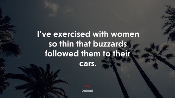 I’ve exercised with women so thin that buzzards followed them to their cars. | Erma Bombeck quote