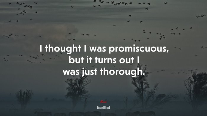I thought I was promiscuous, but it turns out I was just thorough. | Russell Brand quote
