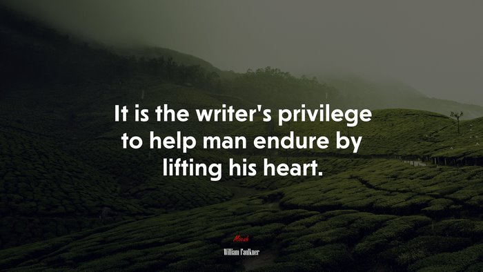 It is the writer’s privilege to help man endure by lifting his heart. | William Faulkner quote