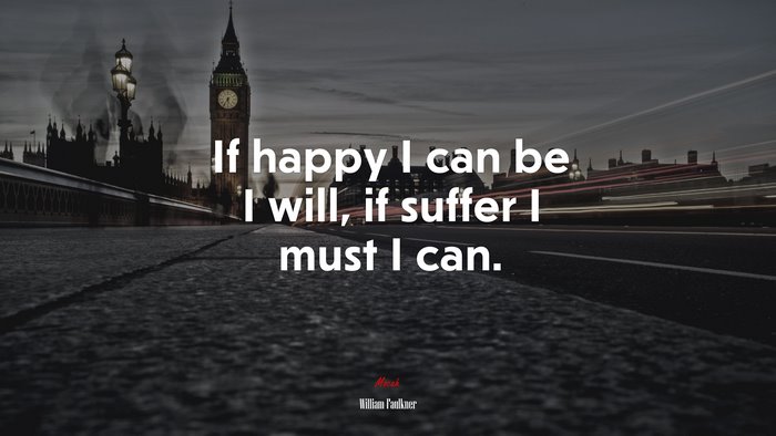 If happy I can be I will, if suffer I must I can. | William Faulkner quote